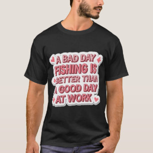 Een slechte dag vissen is beter dan een goede dag t-shirt