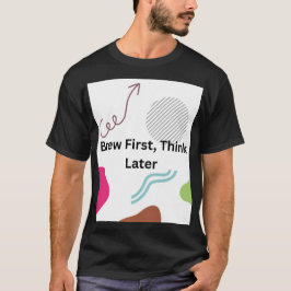 Eerst brouwen, dan denken Funny koffieliefhebber t T-shirt