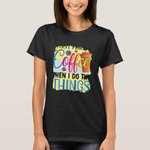 Eerst Drink ik de koffie en dan doe ik de dingen a T-shirt