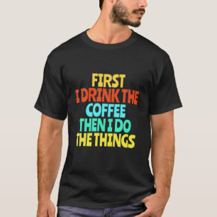 Eerst Drink ik de koffie en dan doe ik de dingen g T-shirt