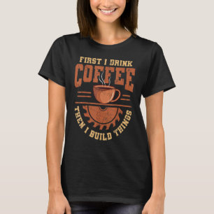 Eerst drink ik koffie, dan bouw ik dingen Ambachts T-shirt