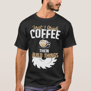 Eerst drink ik koffie, dan bouw ik dingen u2013 Wo T-shirt