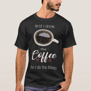 Eerst drink ik koffie dan de dingen Cup Coff T-shirt