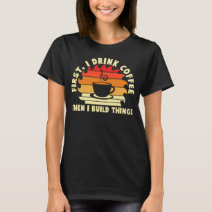eerst drink ik koffie en dan bouw ik dingen 2 t-shirt