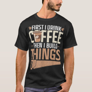 Eerst drink ik koffie en dan bouw ik dingen Design T-shirt
