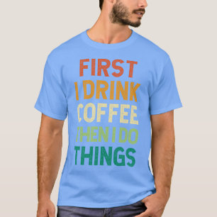 Eerst Drink ik koffie en dan doe ik het grappig. T-shirt