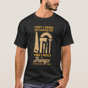 Eerst Drink ik koffie en toen bouwde ik dingen T-shirt