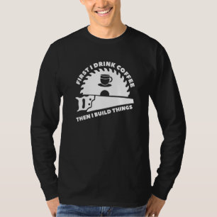 Eerst Drink ik koffie en toen bouwde ik Dingen Woo T-shirt