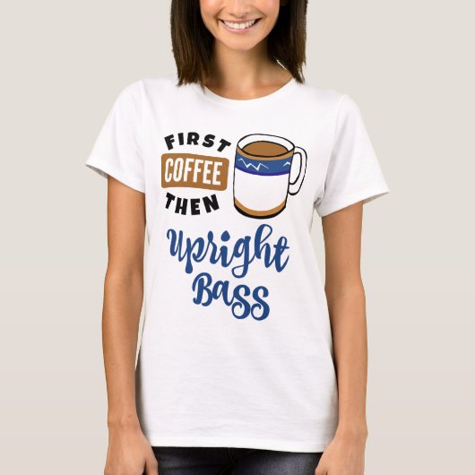 Eerste koffie en vervolgens upright Bass Music Lov T-shirt (Voorkant)