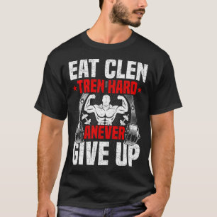 Eet Clen Tren Hard Anever Geef Niet Op Bodybuildin T-shirt