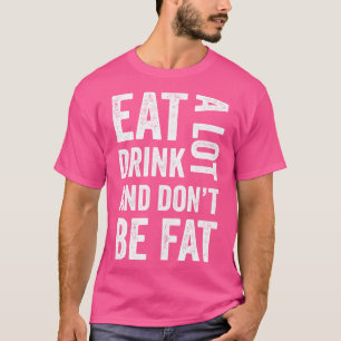 Eet en drink veel, maar wees niet dik grappig t-shirt