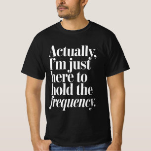 Eigenlijk ben ik hier gewoon om de frequentie vast t-shirt