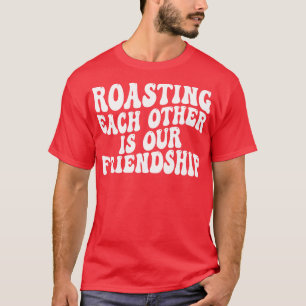 Elkaar roosteren is onze vriendschap t-shirt
