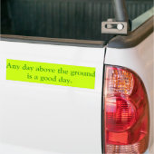Elke dag boven de grond is een goede dag. bumpersticker (Op Truck)