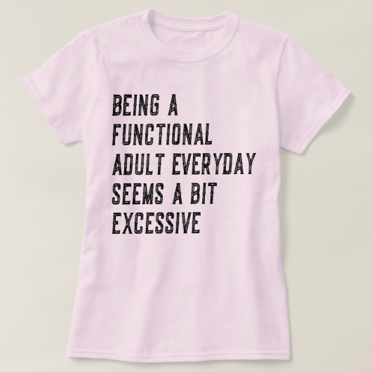 Elke Dag Een Functioneel Volwassene Zijn Is Volwas T-shirt (Design voorkant)
