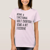Elke Dag Een Functioneel Volwassene Zijn Is Volwas T-shirt (Voorkant)