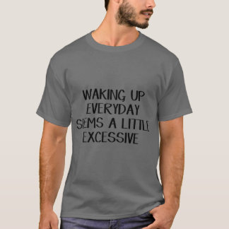 Elke dag wakker worden lijkt een beetje overdreven t-shirt