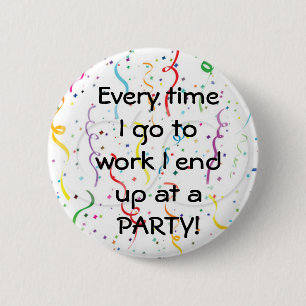 Elke keer dat ik werk, eindig ik op een feestje ronde button 5,7 cm