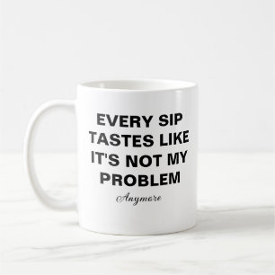 Elke slok smaakt alsof het niet meer mijn probleem koffiemok