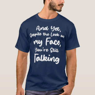 En toch, ondanks de blik op mijn gezicht, ben je n t-shirt