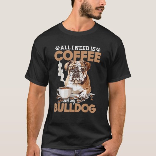 English Bulldog Dog Breed All I Need Is Coffee And T-shirt (Voorkant)