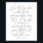 Ephesians script 3:20 poster<br><div class="desc">Nu aan hem die in staat is om onmeetbaar meer te doen dan wat we vragen of ons voorstellen,  afhankelijk van zijn kracht die binnen ons werkt. -Ephesians script 3:20</div>