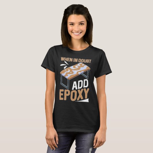 Epoxy Woodworking When In Doubt  Add Epoxy  1 T-shirt (Voorkant volledig)