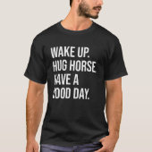 Equestrian Wake Up Hug Horse heeft een goede dag T-shirt (Voorkant)