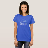 Er is Bob en dan is er... BOB Maatwerk T-shirt (Voorkant volledig)