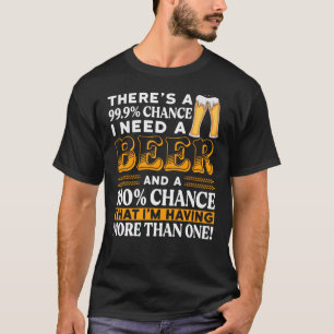 Er is een kans van 99,9% dat ik een biertje nodig t-shirt