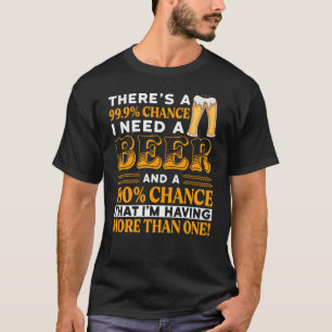 Er is een kans van 99,9% dat ik een biertje nodig t-shirt