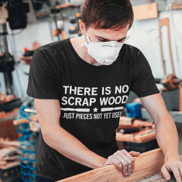 Er is geen schroot hout dat nog niet is gebruikt t-shirt