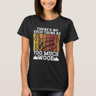 Er is Geen Zoiets Als Te Veel Hout Boomverzorger L T-shirt