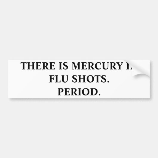 ER IS MERCURY IN FLU SHOTS.PERIOD. BUMPERSTICKER (Voorkant)