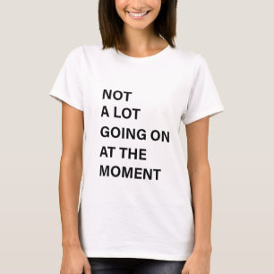 Er is niet veel aan de hand op dit moment Shirt vr