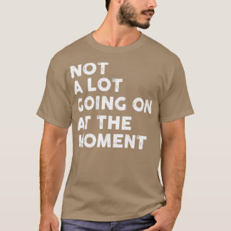 Er is op dit moment niet veel gaande t-shirt