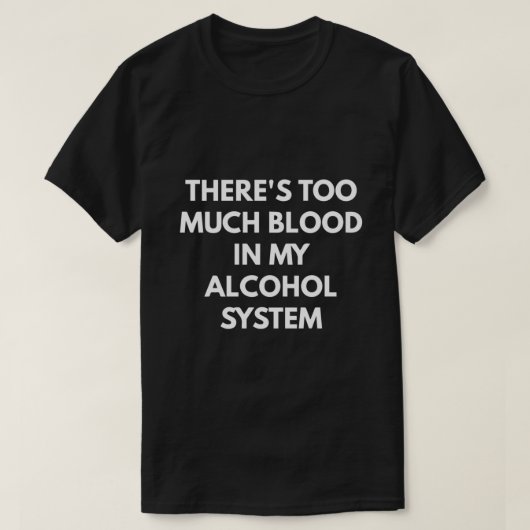 Er is te veel bloed in mijn alcoholsysteem t-shirt (Design voorkant)