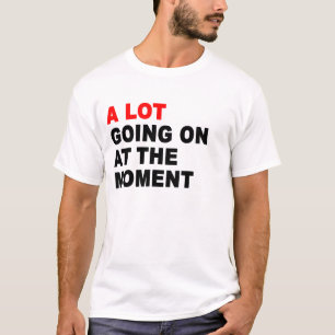 Er is veel gaande op dit moment t-shirt