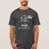 Er zijn veel ballen nodig om te bowlen zoals ik da t-shirt (Voorkant)