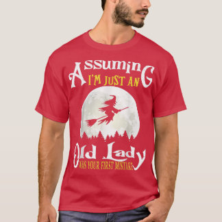 Ervan uitgaande dat ik gewoon een oude dame was je t-shirt