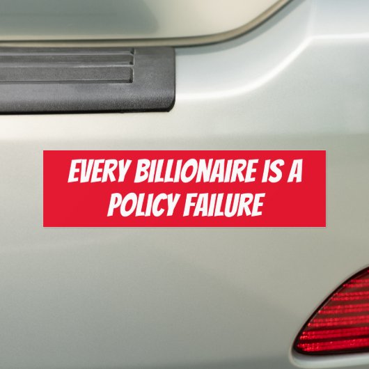 Every billionaire is a Policy Failure Bumpersticker (Op auto)