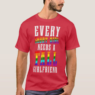 Every Short Girl Needs A Tall Girlfriend LGBTQ Les T-shirt