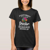 Everybody Is A Good Doctor Until The Real Neurolog T-shirt (Voorkant)