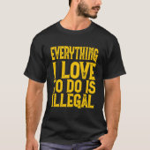 Everything I Love To Do Is Illegal Saying T-shirt (Voorkant)