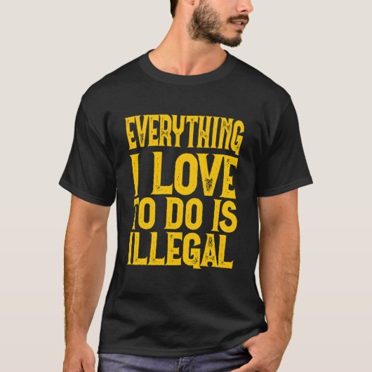Everything I Love To Do Is Illegal Saying T-shirt (Voorkant)