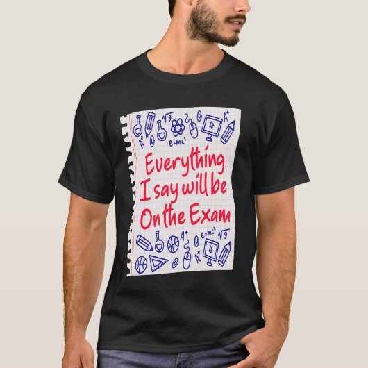 Everything I Say Will Be On The Exam  College Prof T-shirt (Voorkant)