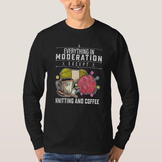 Everything In Moderation Except Knitting And Coffe T-shirt (Voorkant)