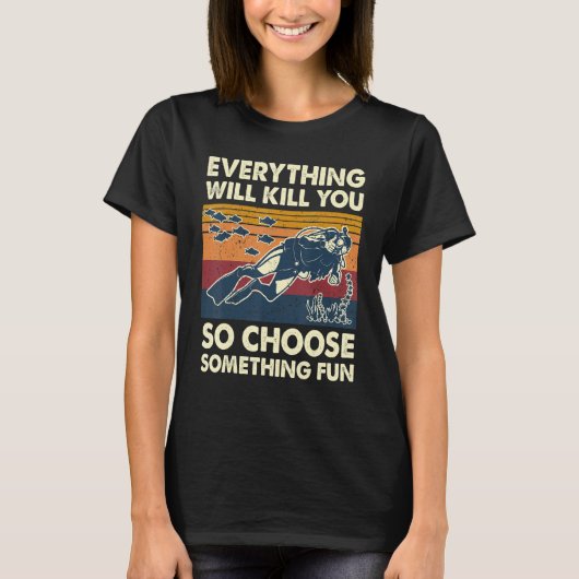 Everything Will Kill You So Choose Something Fun S T-shirt (Voorkant)