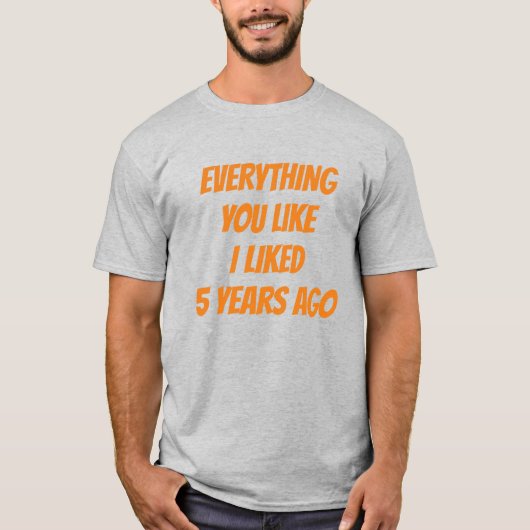 Everything You Like I Liked 5 Years Ago Hipster T-shirt (Voorkant)