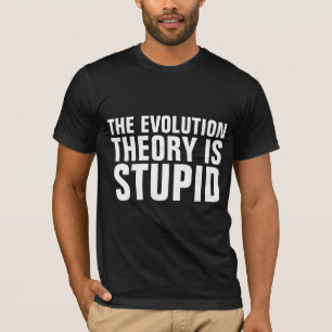 EVOLUTIE THEORY IS STUPID T-SHIRS T-SHIRT